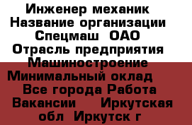 Инженер-механик › Название организации ­ Спецмаш, ОАО › Отрасль предприятия ­ Машиностроение › Минимальный оклад ­ 1 - Все города Работа » Вакансии   . Иркутская обл.,Иркутск г.